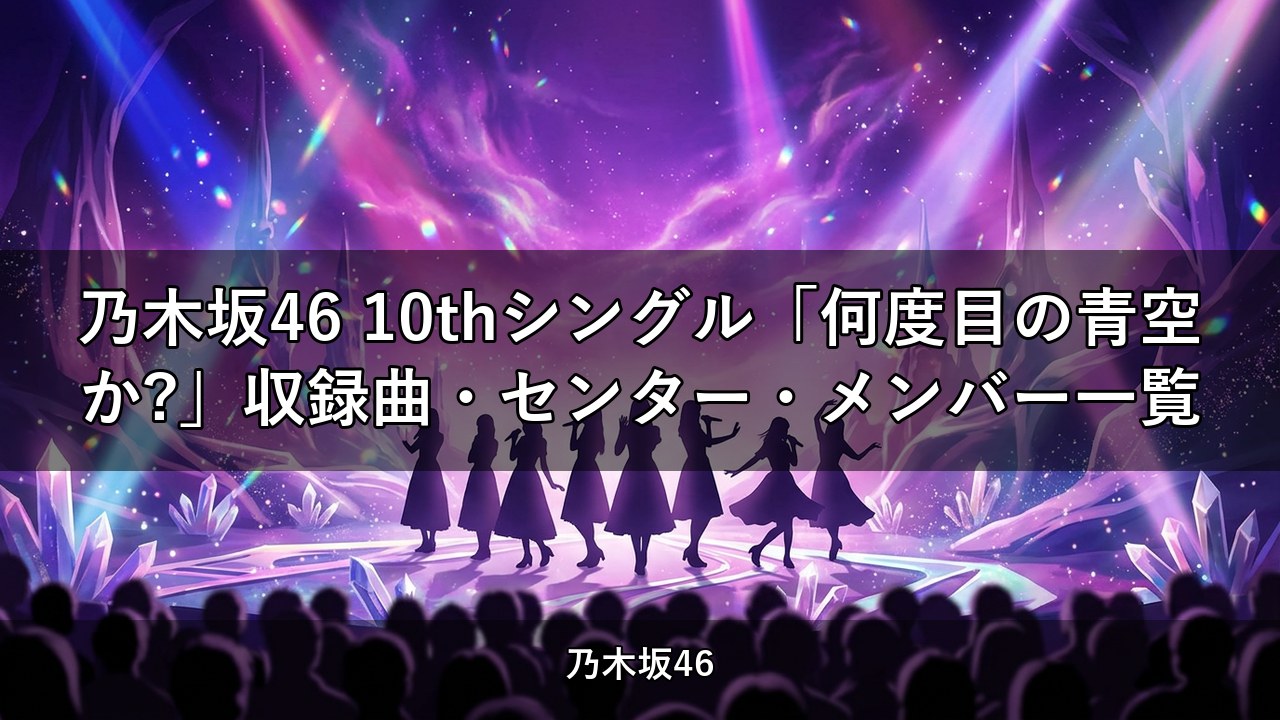 乃木坂46 10thシングル「何度目の青空か?」収録曲・センター・メンバー一覧