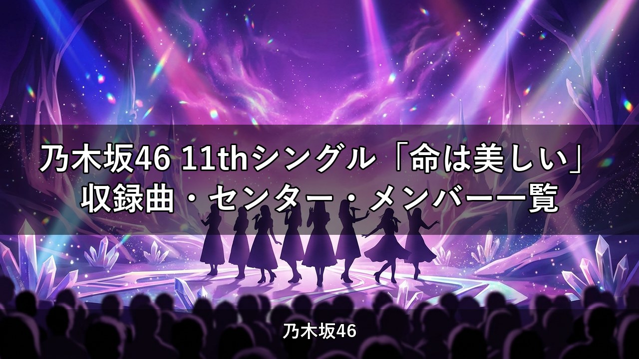 乃木坂46 11thシングル「命は美しい」収録曲・センター・メンバー一覧