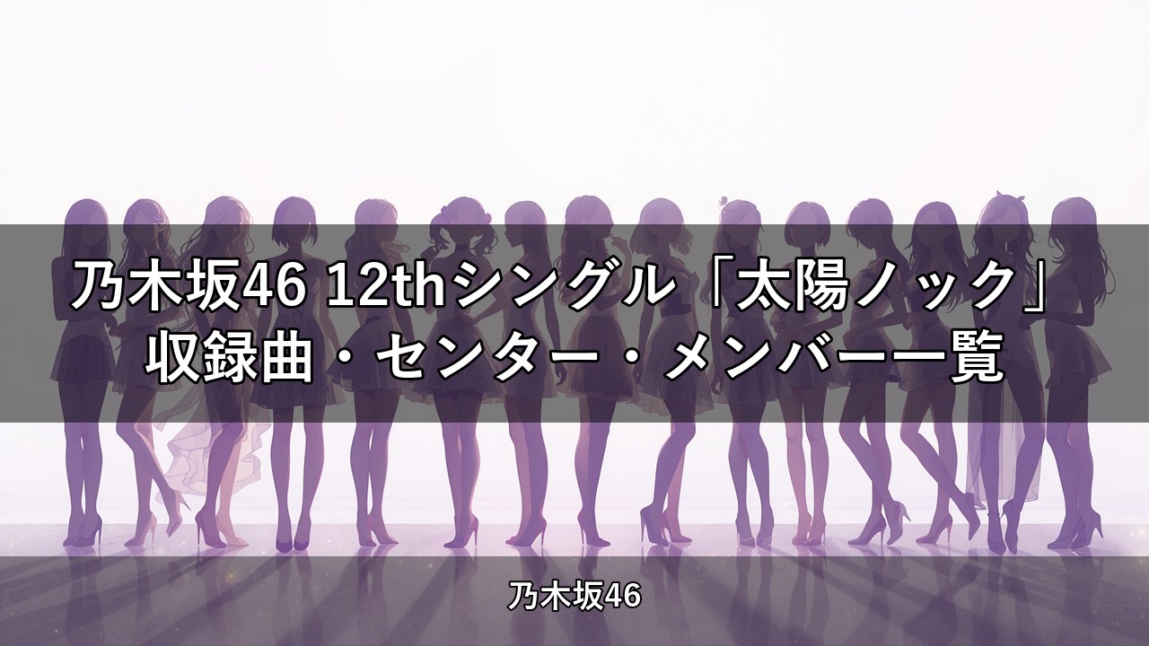 乃木坂46 12thシングル「太陽ノック」収録曲・センター・メンバー一覧