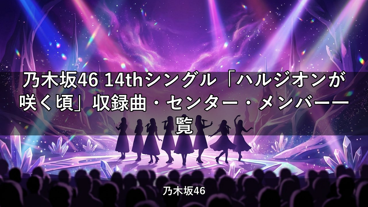 乃木坂46 14thシングル「ハルジオンが咲く頃」収録曲・センター・メンバー一覧