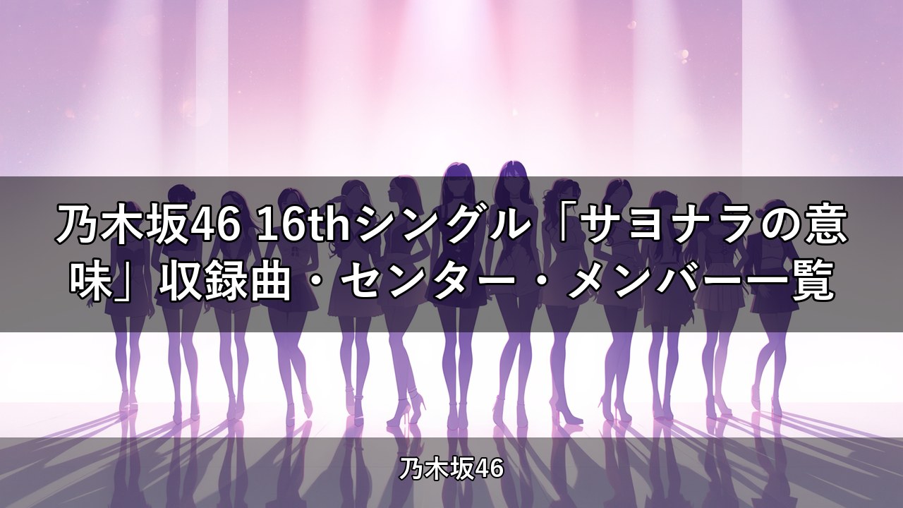 乃木坂46 16thシングル「サヨナラの意味」収録曲・センター・メンバー一覧