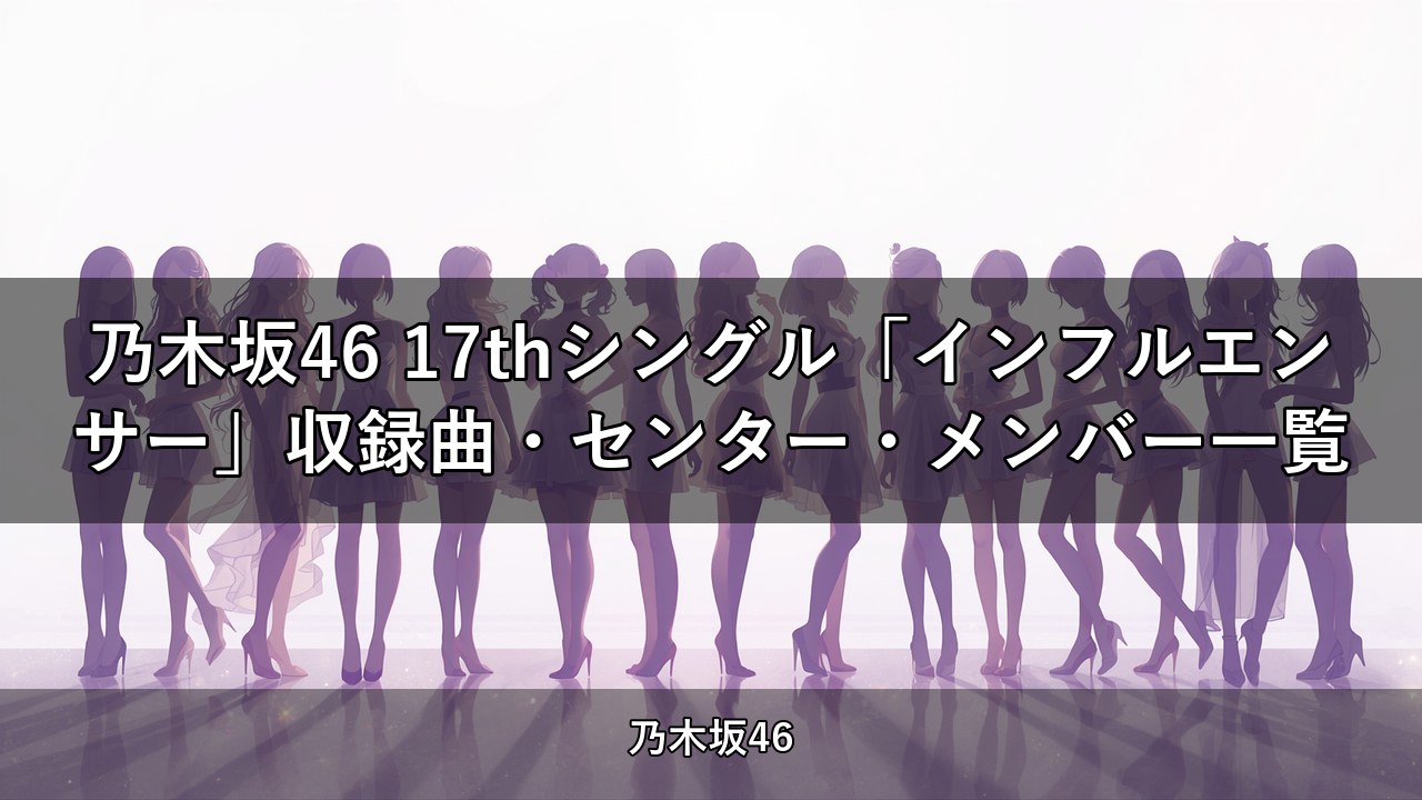 乃木坂46 17thシングル「インフルエンサー」収録曲・センター・メンバー一覧