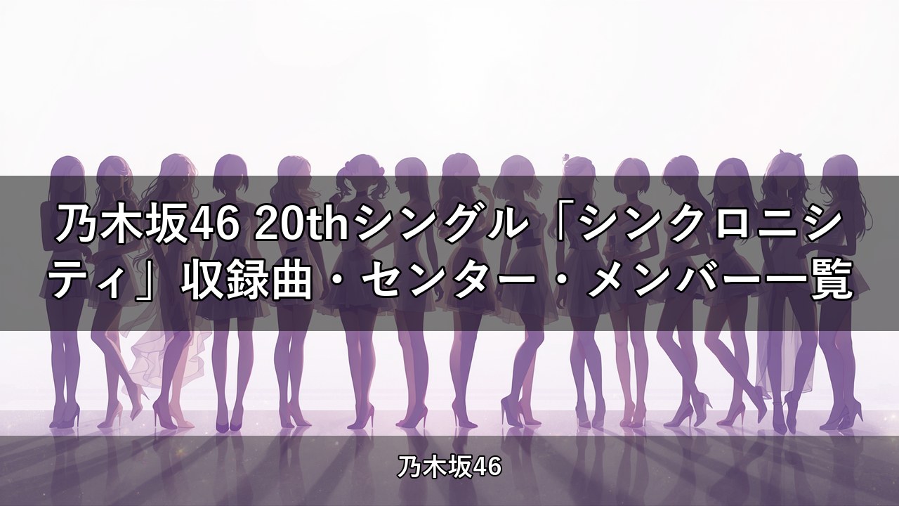 乃木坂46 20thシングル「シンクロニシティ」収録曲・センター・メンバー一覧