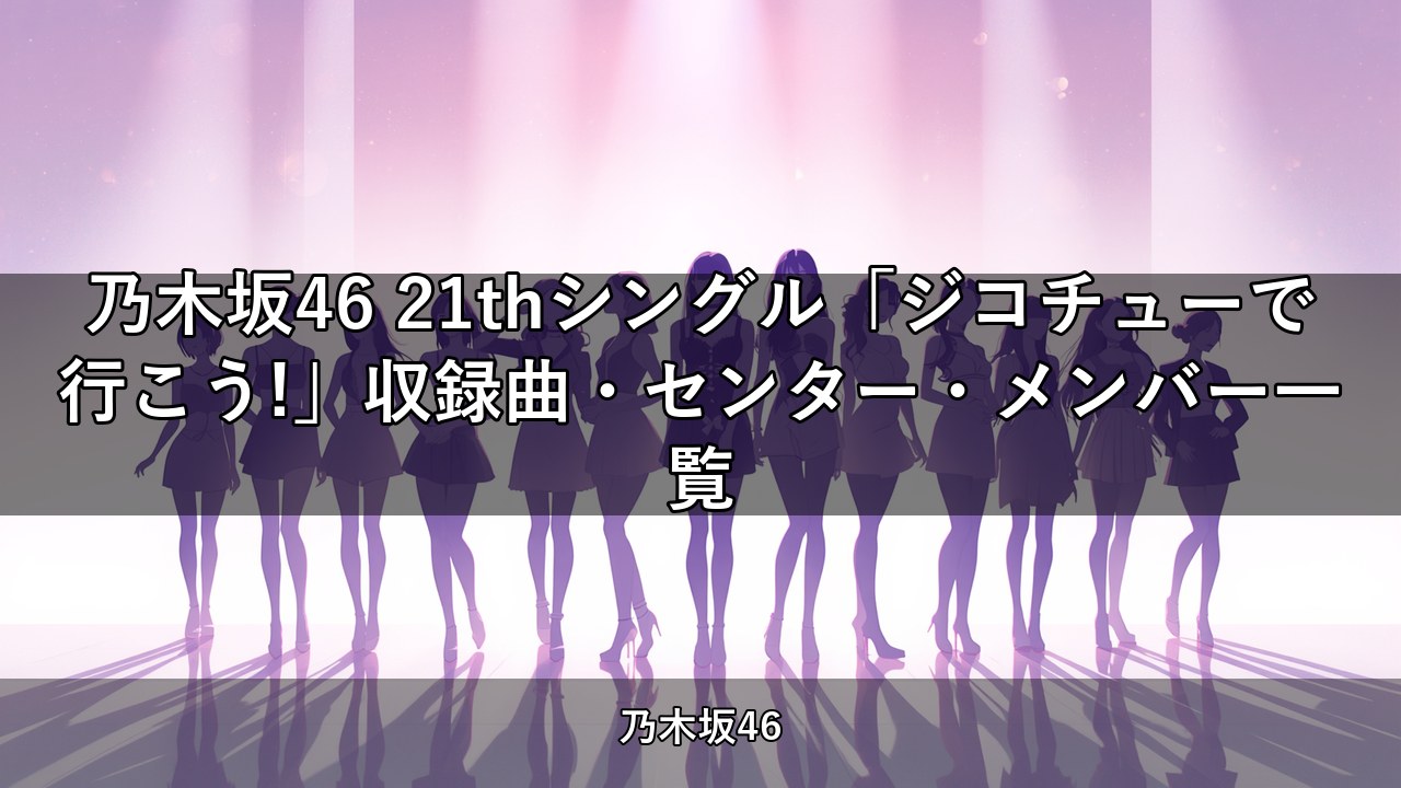 乃木坂46 21thシングル「ジコチューで行こう!」収録曲・センター・メンバー一覧