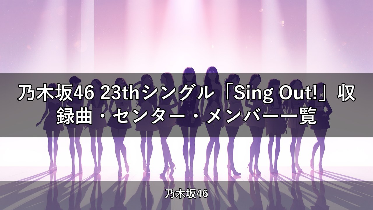 乃木坂46 23thシングル「Sing Out!」収録曲・センター・メンバー一覧