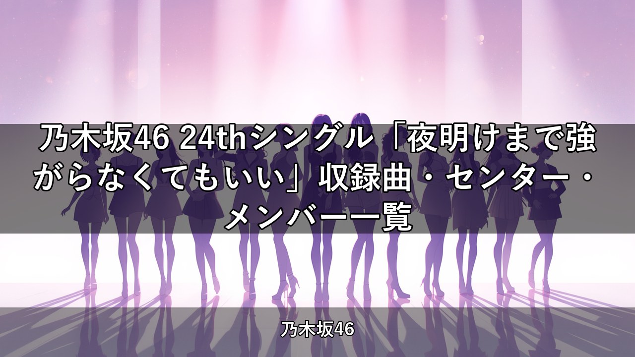 乃木坂46 24thシングル「夜明けまで強がらなくてもいい」収録曲・センター・メンバー一覧