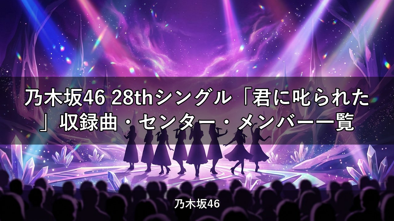 乃木坂46 28thシングル「君に叱られた」収録曲・センター・メンバー一覧
