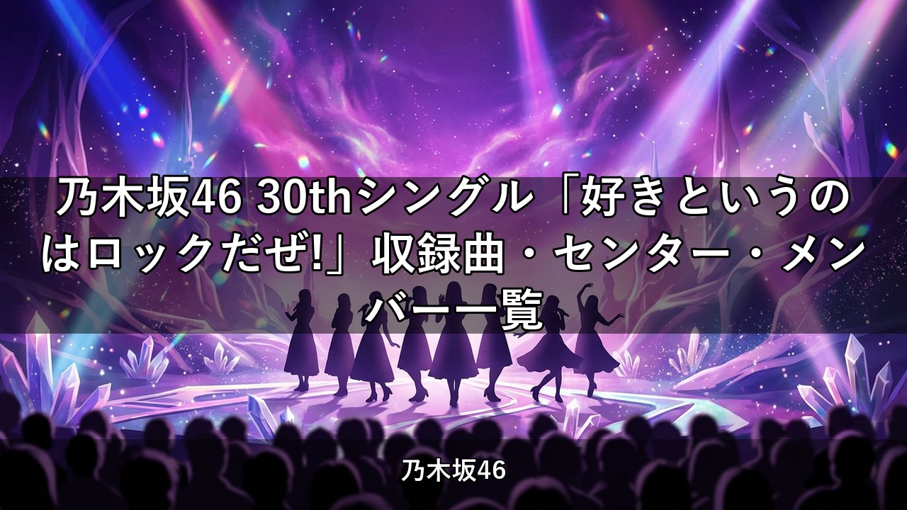 乃木坂46 30thシングル「好きというのはロックだぜ!」収録曲・センター・メンバー一覧
