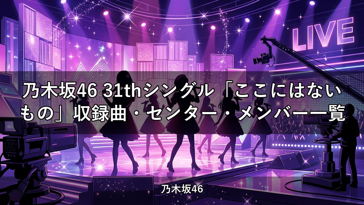 乃木坂46 31thシングル「ここにはないもの」収録曲・センター・メンバー一覧