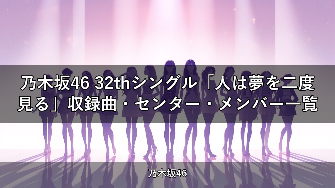 乃木坂46 32thシングル「人は夢を二度見る」収録曲・センター・メンバー一覧