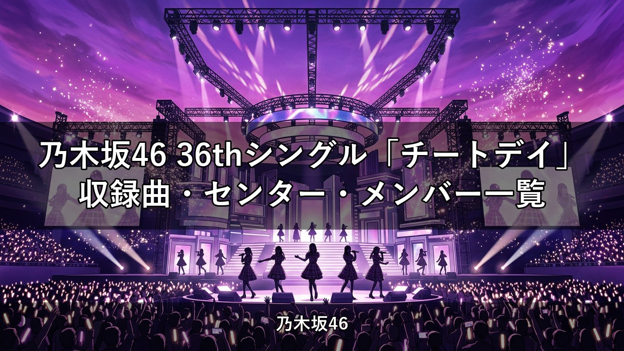 乃木坂46 36thシングル「チートデイ」収録曲・センター・メンバー一覧