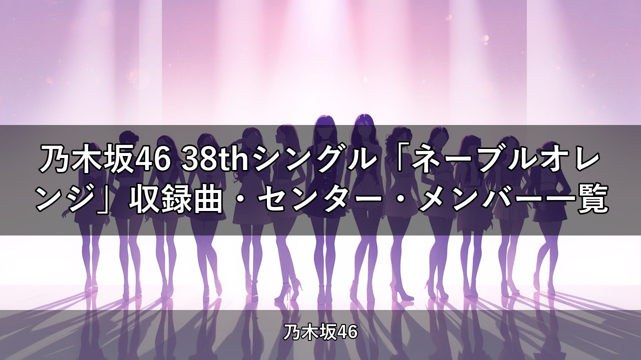 乃木坂46 38thシングル「ネーブルオレンジ」収録曲・センター・メンバー一覧