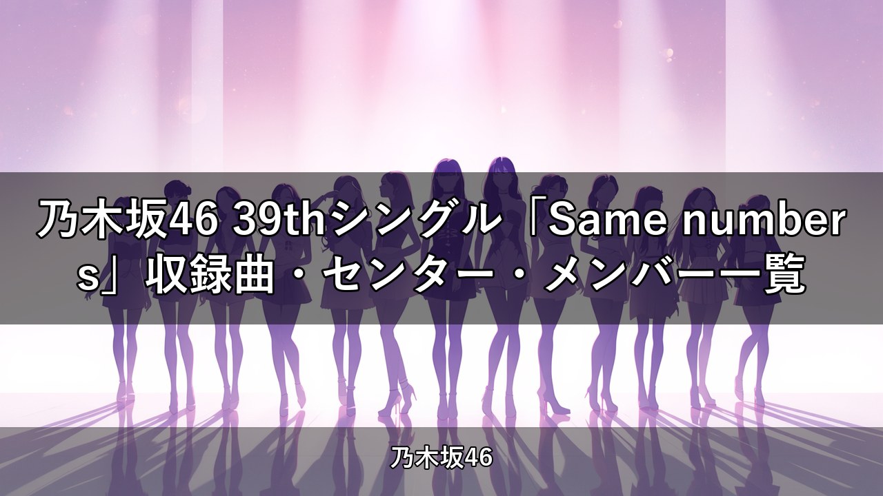乃木坂46 39thシングル「Same numbers」収録曲・センター・メンバー一覧