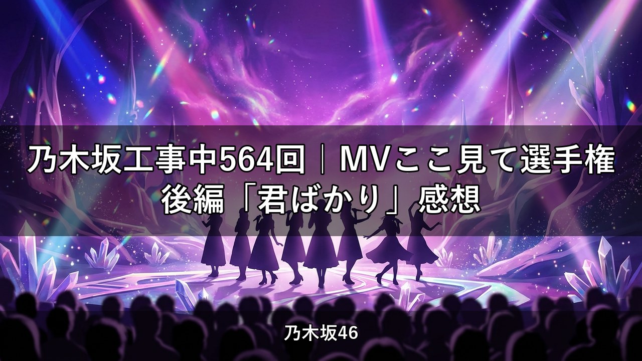 乃木坂工事中564回｜MVここ見て選手権後編「君ばかり」感想