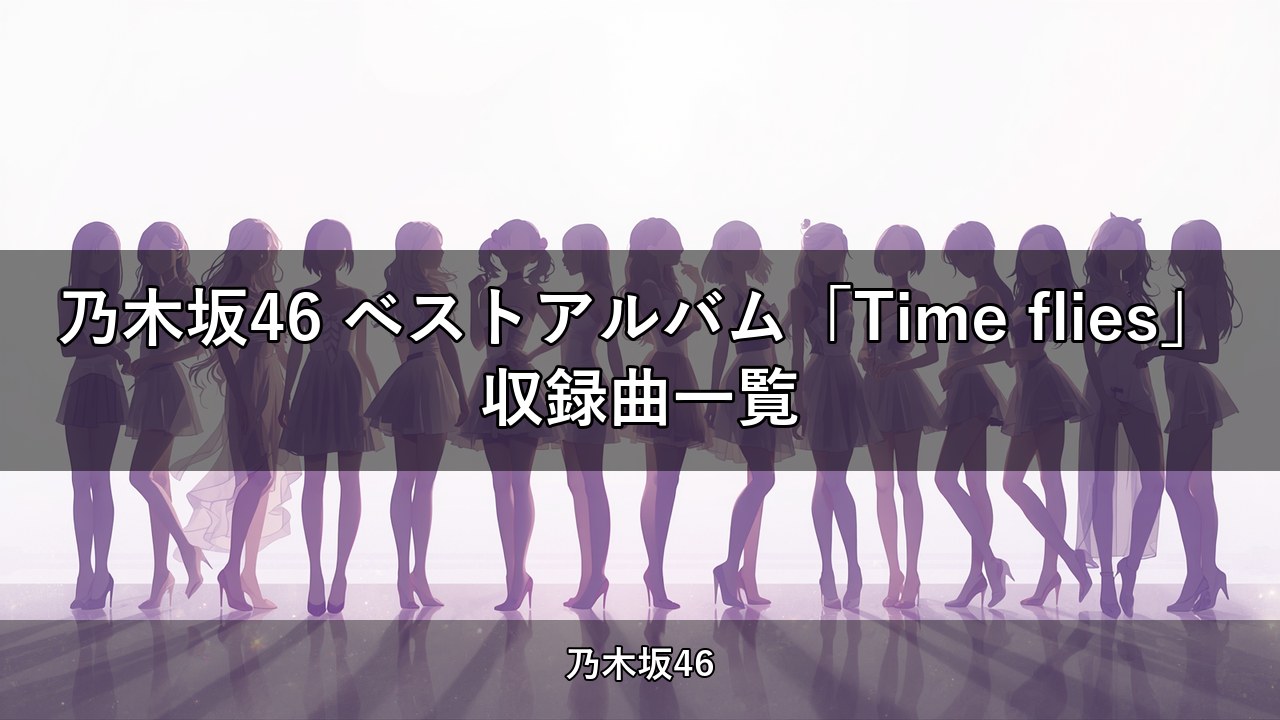 乃木坂46 ベストアルバム「Time flies」収録曲一覧