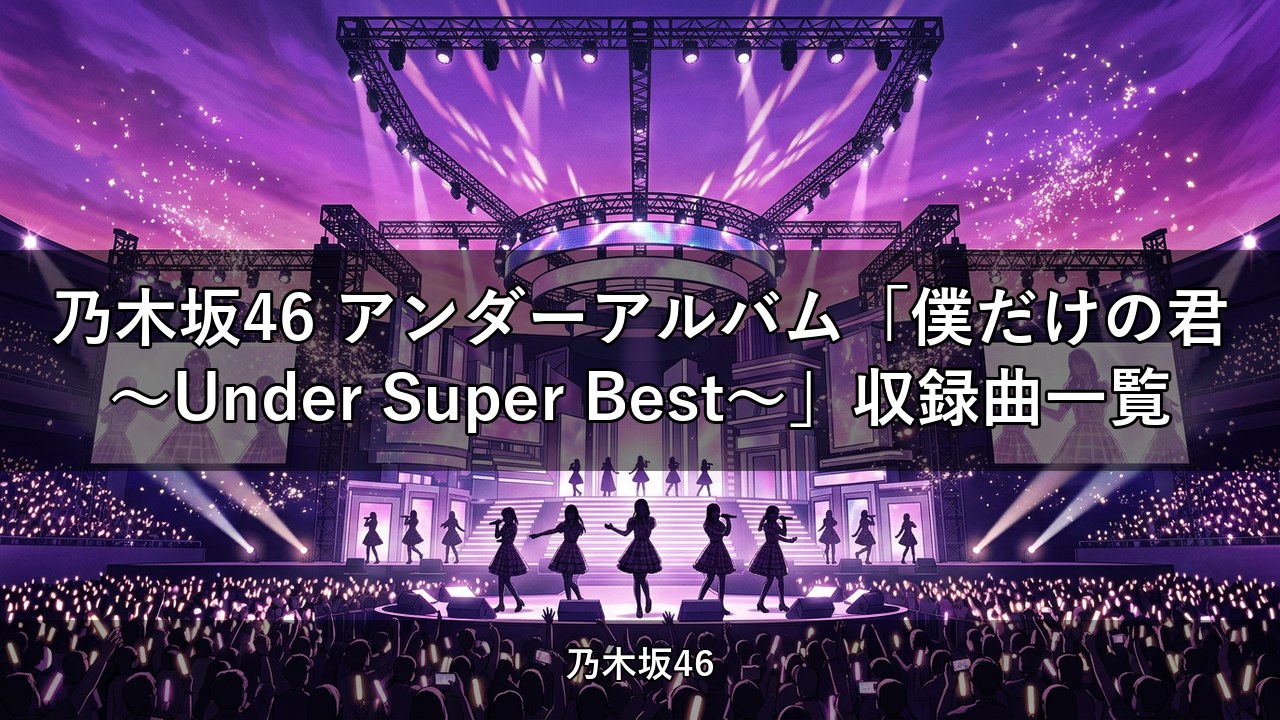 乃木坂46 アンダーアルバム「僕だけの君〜Under Super Best〜」収録曲一覧