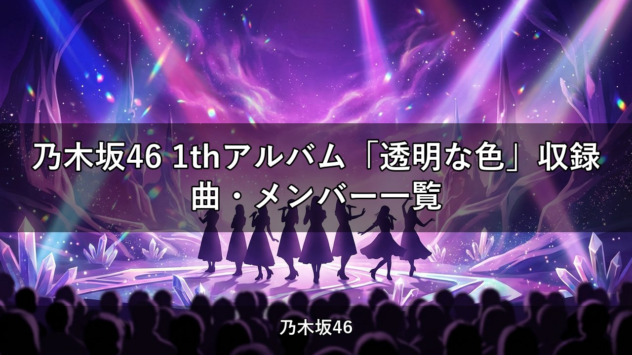 乃木坂46 1thアルバム「透明な色」収録曲・メンバー一覧
