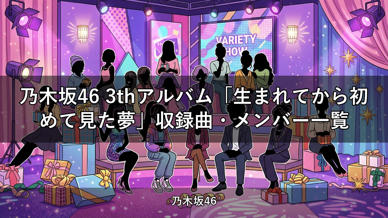乃木坂46 3thアルバム「生まれてから初めて見た夢」収録曲・メンバー一覧