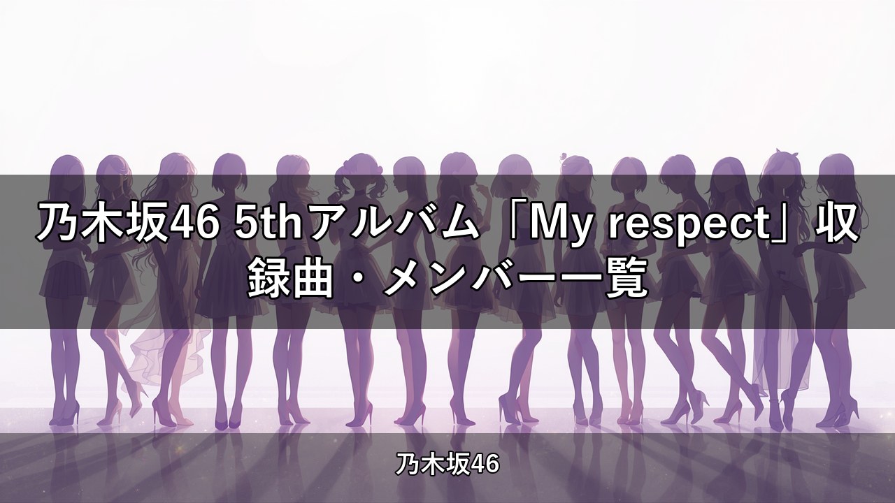 乃木坂46 5thアルバム「My respect」収録曲・メンバー一覧