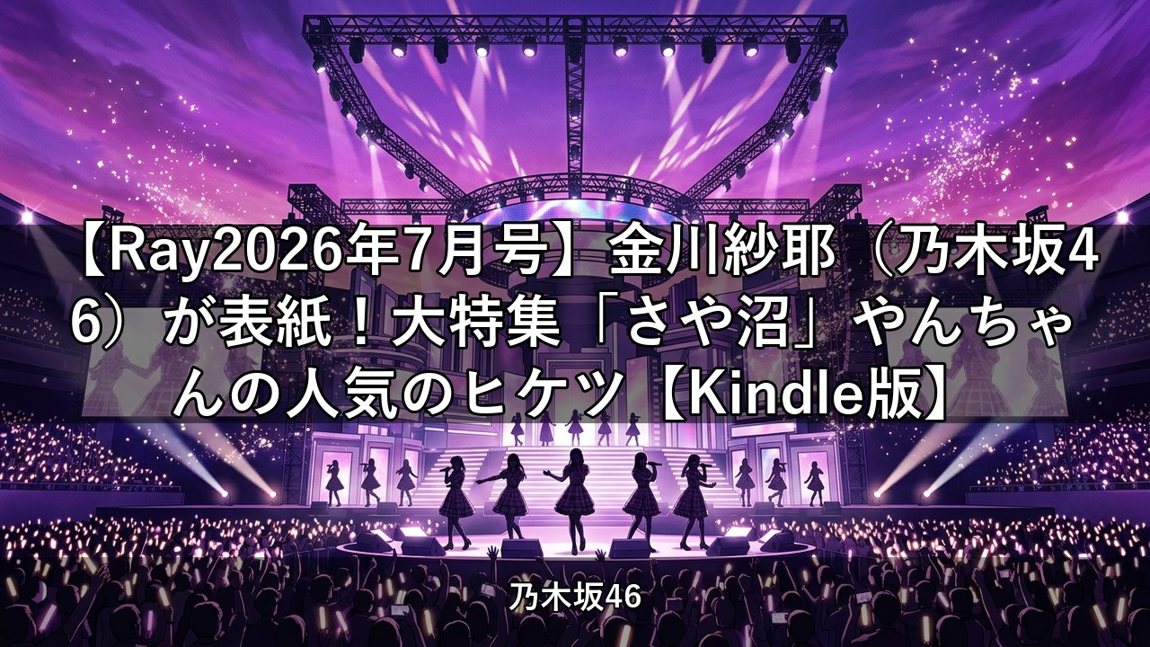 【Ray2026年7月号】金川紗耶（乃木坂46）が表紙！大特集「さや沼」やんちゃんの人気のヒケツ【Kindle版】