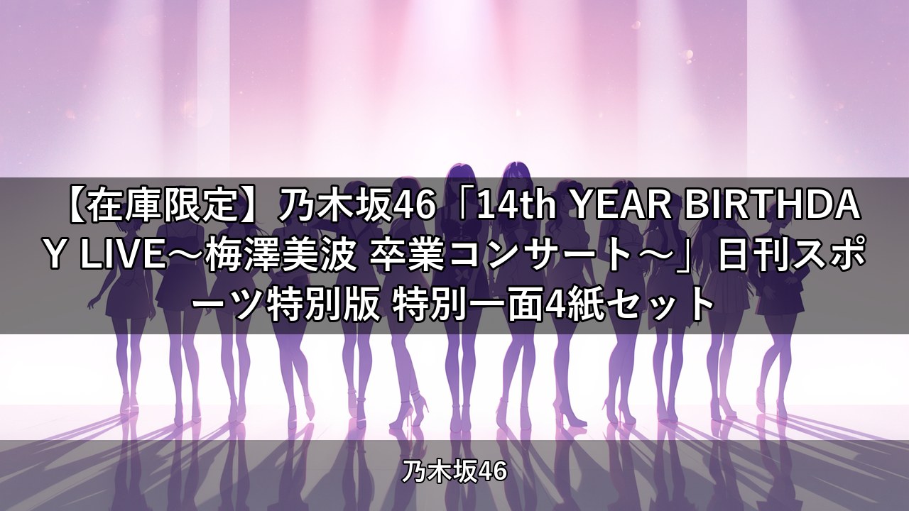 【在庫限定】乃木坂46「14th YEAR BIRTHDAY LIVE〜梅澤美波 卒業コンサート〜」日刊スポーツ特別版 特別一面4紙セット