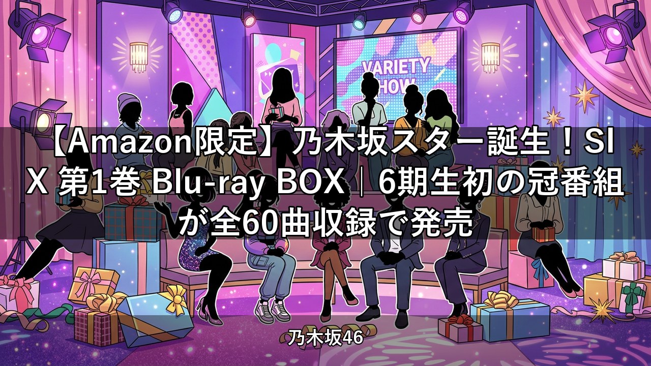 【Amazon限定】乃木坂スター誕生！SIX 第1巻 Blu-ray BOX｜6期生初の冠番組が全60曲収録で発売