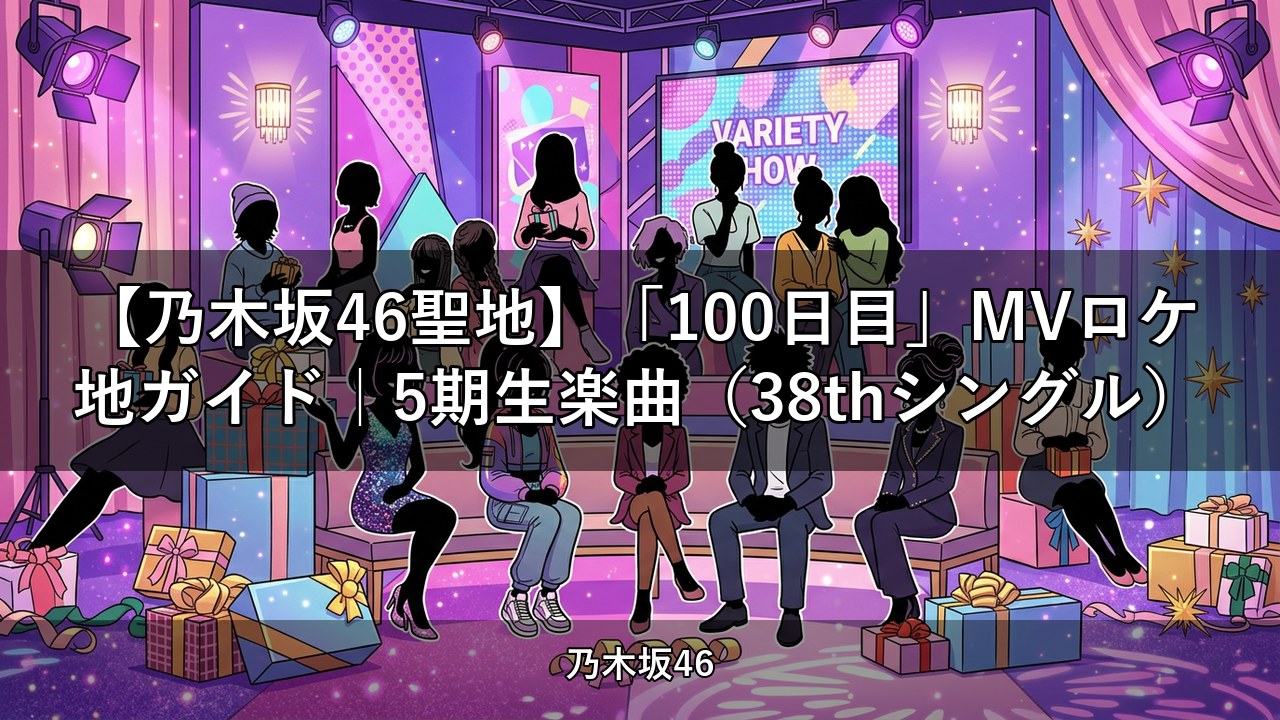 【乃木坂46聖地】「100日目」MVロケ地ガイド｜5期生楽曲（38thシングル）