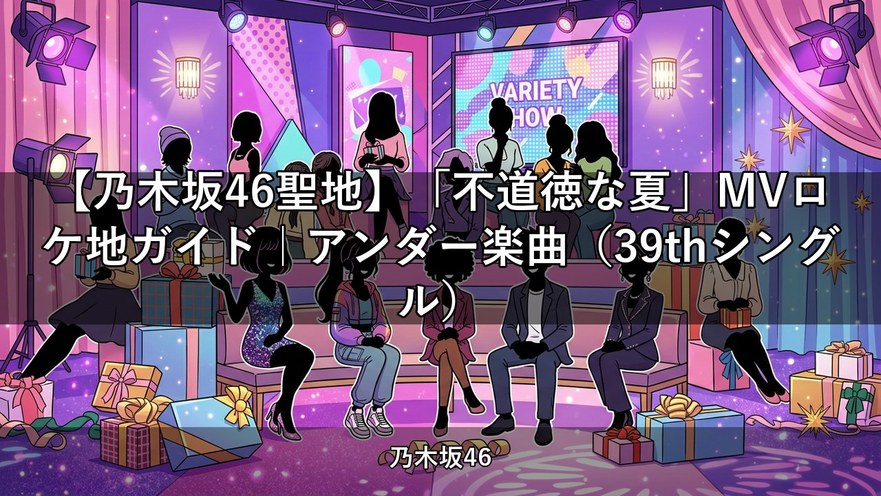 【乃木坂46聖地】「不道徳な夏」MVロケ地ガイド｜アンダー楽曲（39thシングル）