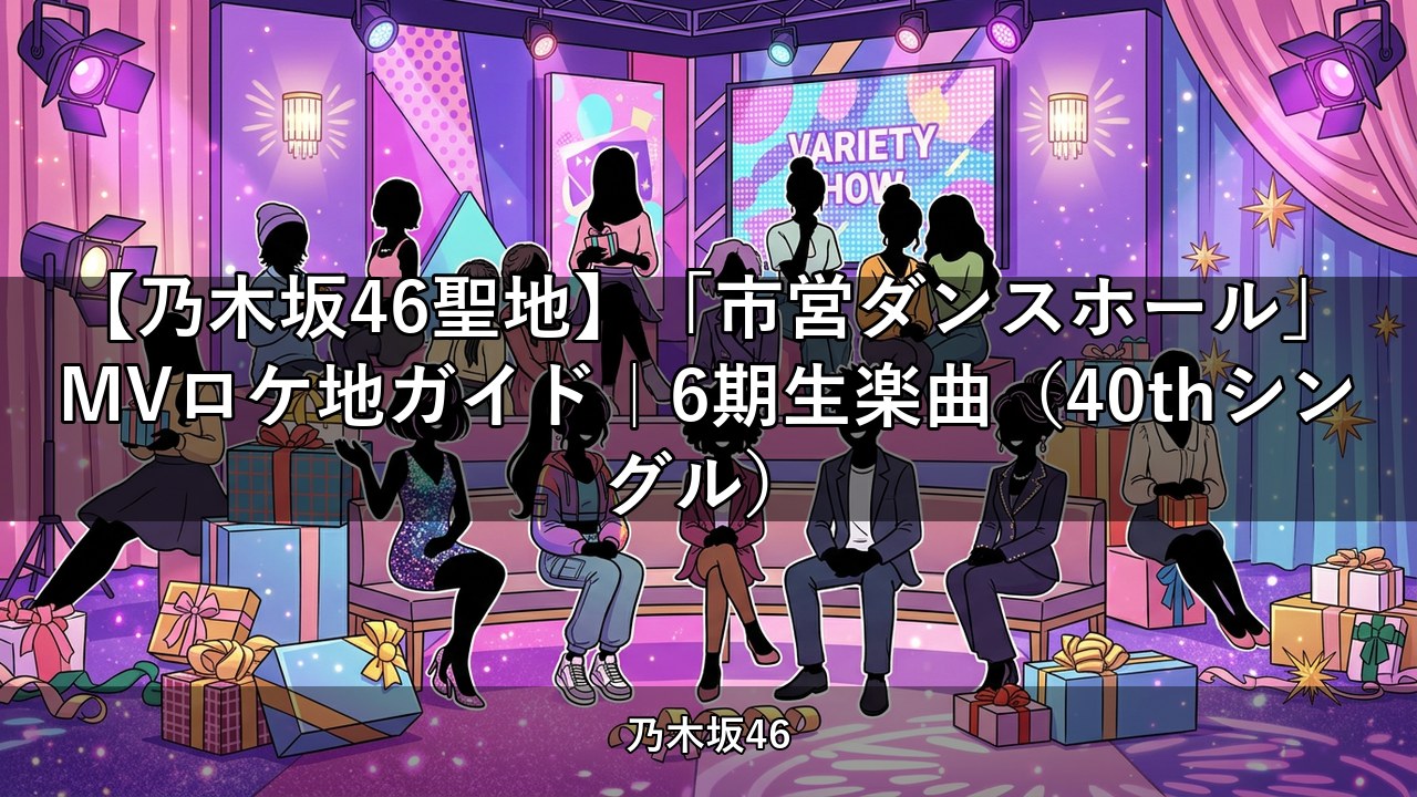 【乃木坂46聖地】「市営ダンスホール」MVロケ地ガイド｜6期生楽曲（40thシングル）