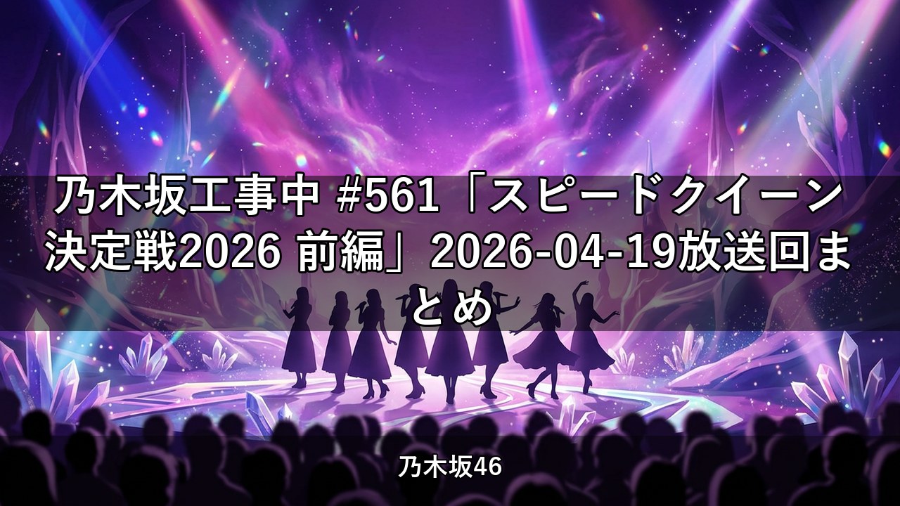 乃木坂工事中 #561「スピードクイーン決定戦2026 前編」2026-04-19放送回まとめ