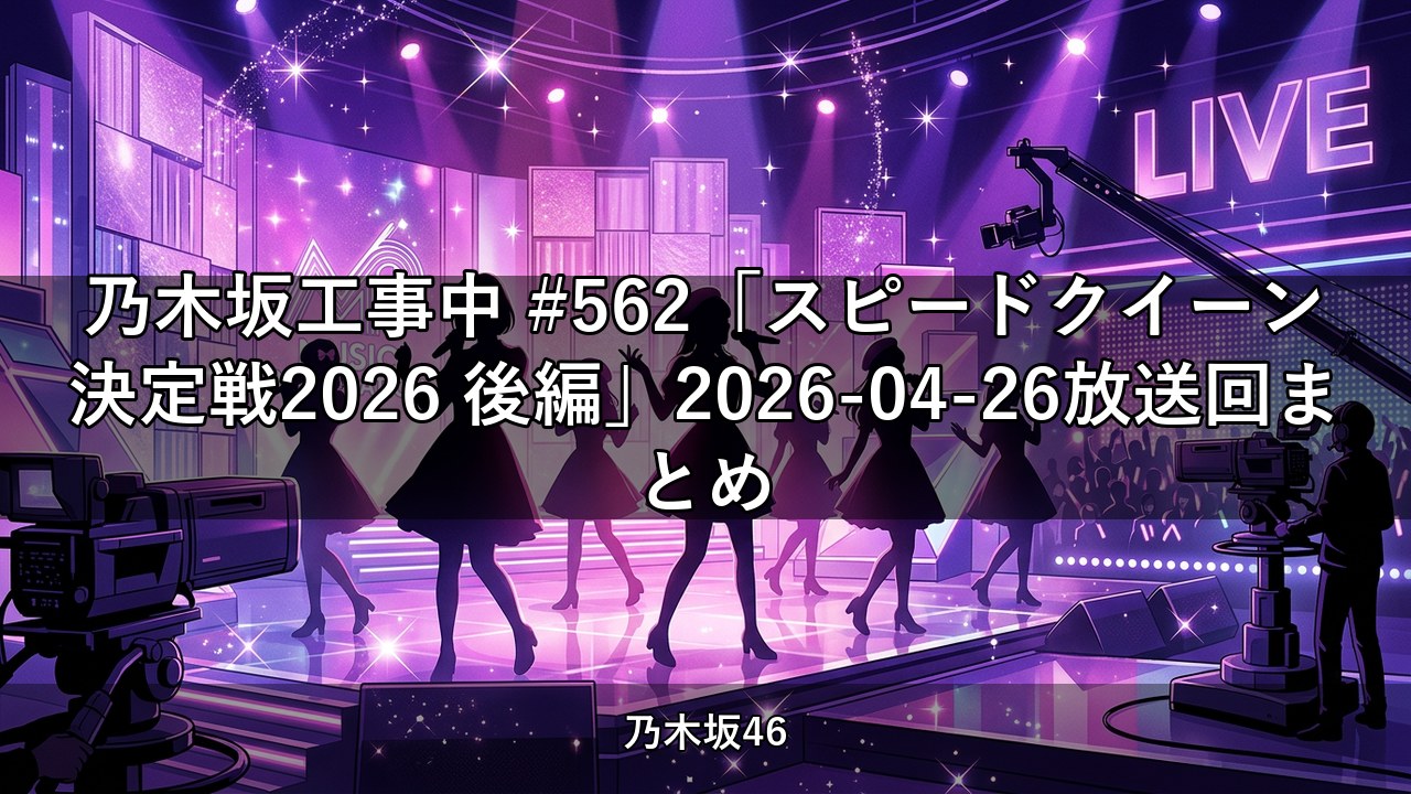乃木坂工事中 #562「スピードクイーン決定戦2026 後編」2026-04-26放送回まとめ