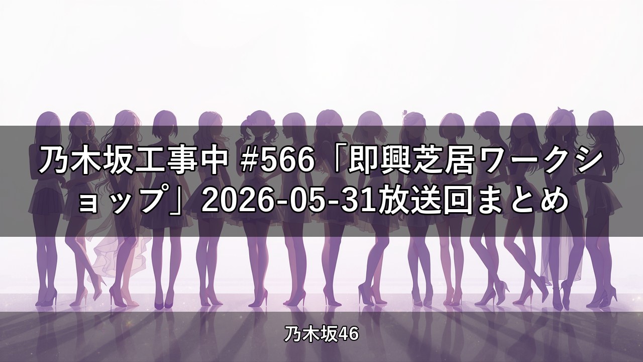 乃木坂工事中 #566「即興芝居ワークショップ」2026-05-31放送回まとめ