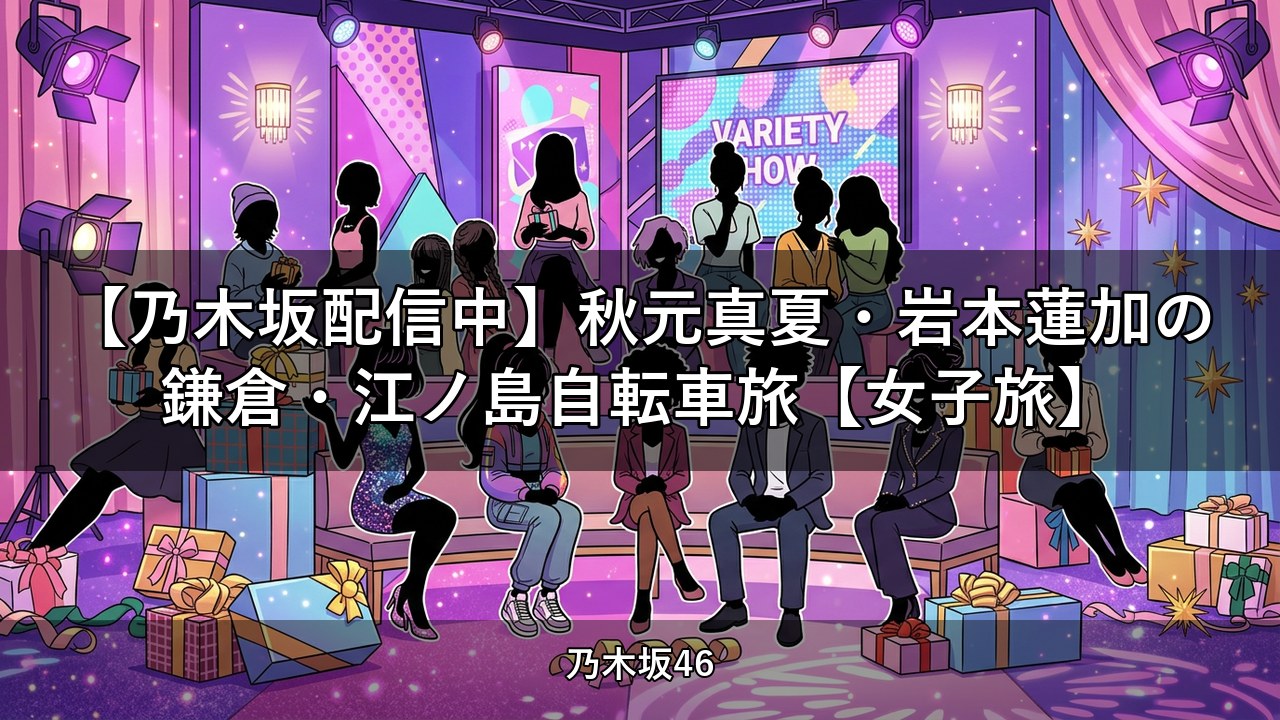 【乃木坂配信中】秋元真夏・岩本蓮加の鎌倉・江ノ島自転車旅【女子旅】