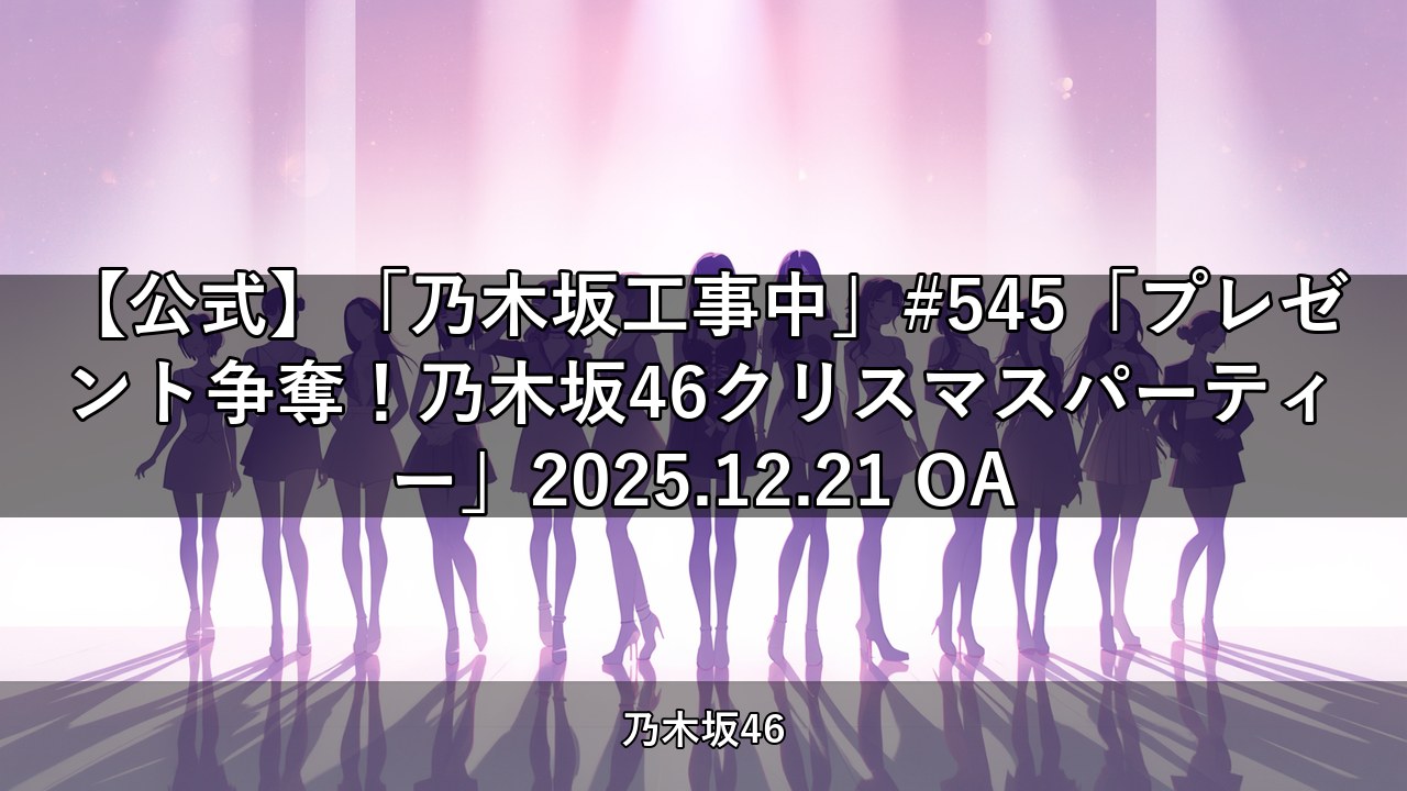 【公式】「乃木坂工事中」#545「プレゼント争奪！乃木坂46クリスマスパーティー」2025.12.21 OA