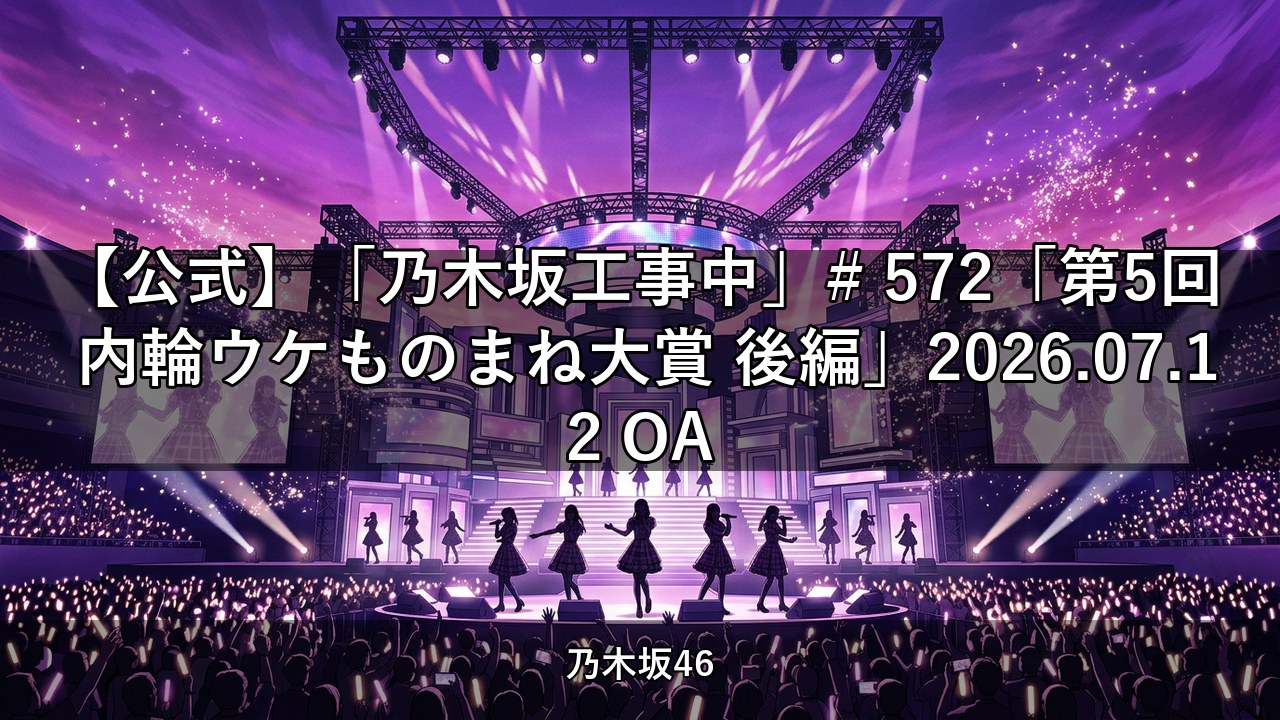 【公式】「乃木坂工事中」# 572「第5回 内輪ウケものまね大賞 後編」2026.07.12 OA