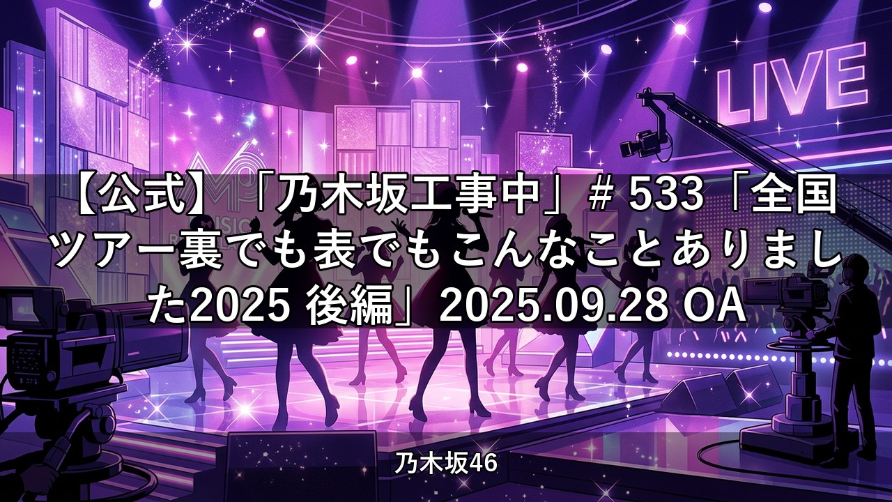 【公式】「乃木坂工事中」# 533「全国ツアー裏でも表でもこんなことありました2025 後編」2025.09.28 OA