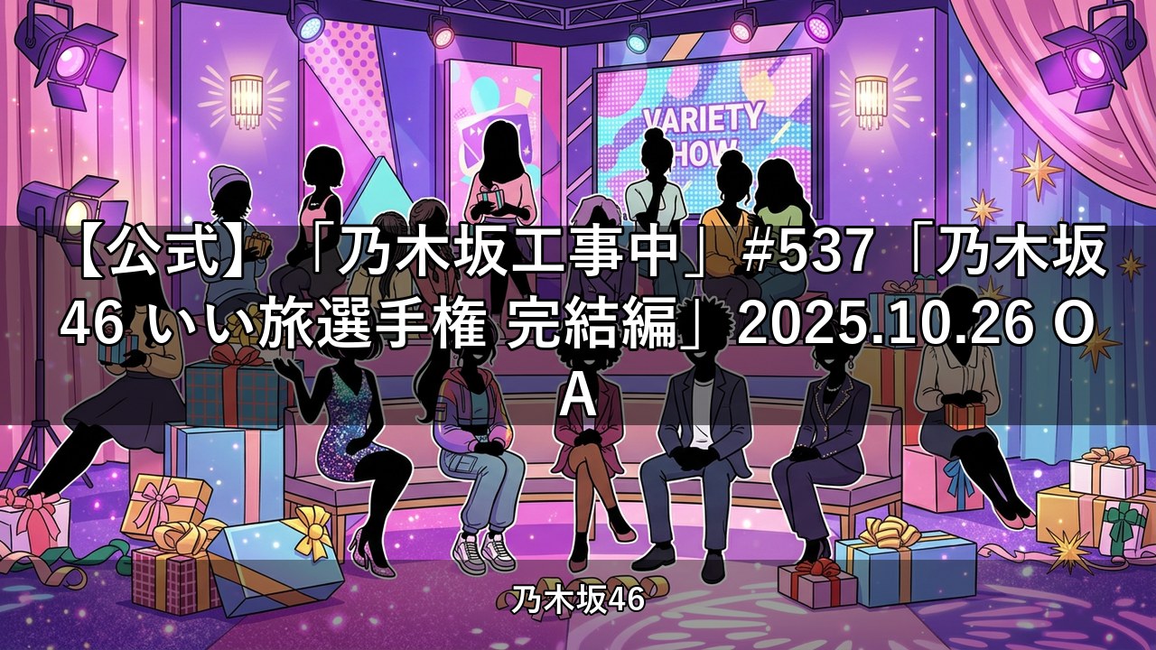 【公式】「乃木坂工事中」#537「乃木坂46 いい旅選手権 完結編」2025.10.26 OA