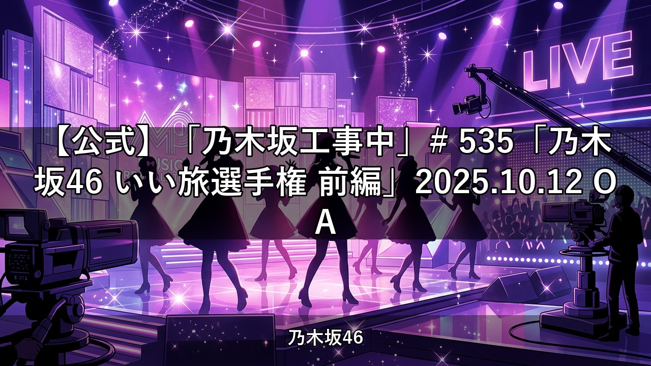 【公式】「乃木坂工事中」# 535「乃木坂46 いい旅選手権 前編」2025.10.12 OA