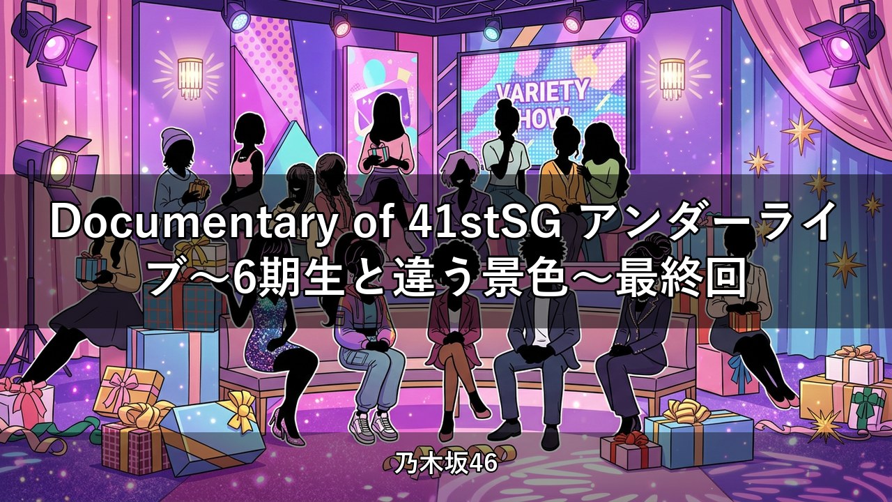 Documentary of 41stSG アンダーライブ～6期生と違う景色～最終回
