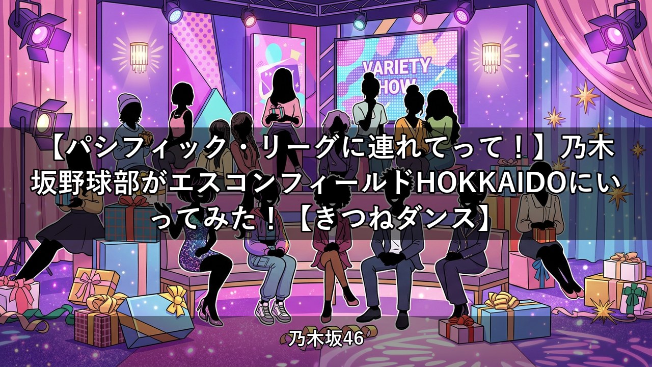 【パシフィック・リーグに連れてって！】乃木坂野球部がエスコンフィールドHOKKAIDOにいってみた！【きつねダンス】｜小川彩・金川紗耶ほか出演【乃木坂配信中】