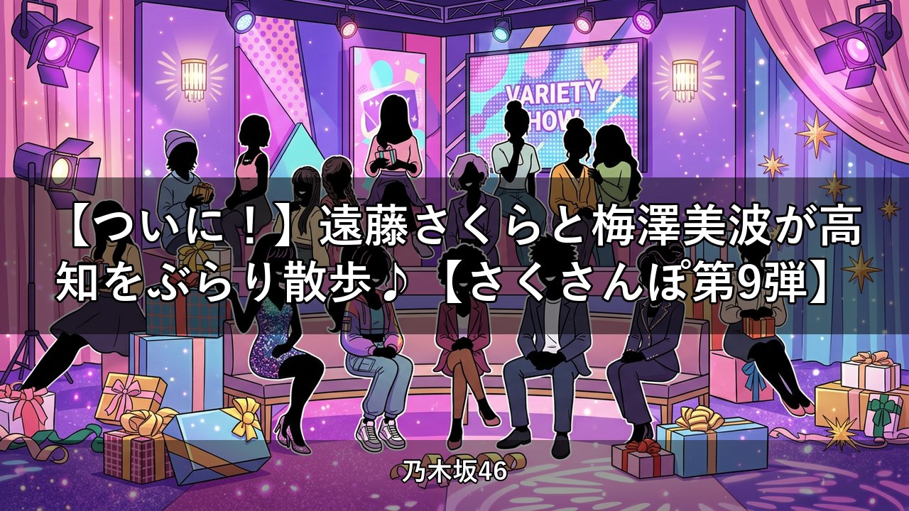 【ついに！】遠藤さくらと梅澤美波が高知をぶらり散歩♪【さくさんぽ第9弾】