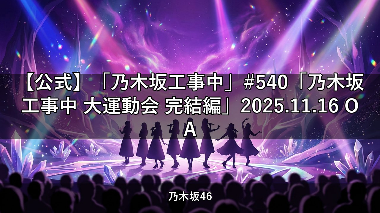 【公式】「乃木坂工事中」#540「乃木坂工事中 大運動会 完結編」2025.11.16 OA