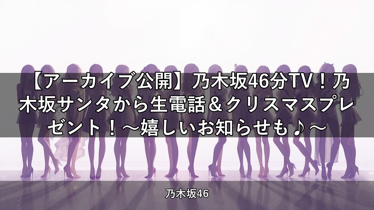 【アーカイブ公開】乃木坂46分TV！乃木坂サンタから生電話＆クリスマスプレゼント！～嬉しいお知らせも♪～｜梅澤美波・菅原咲月ほか出演【乃木坂配信中】