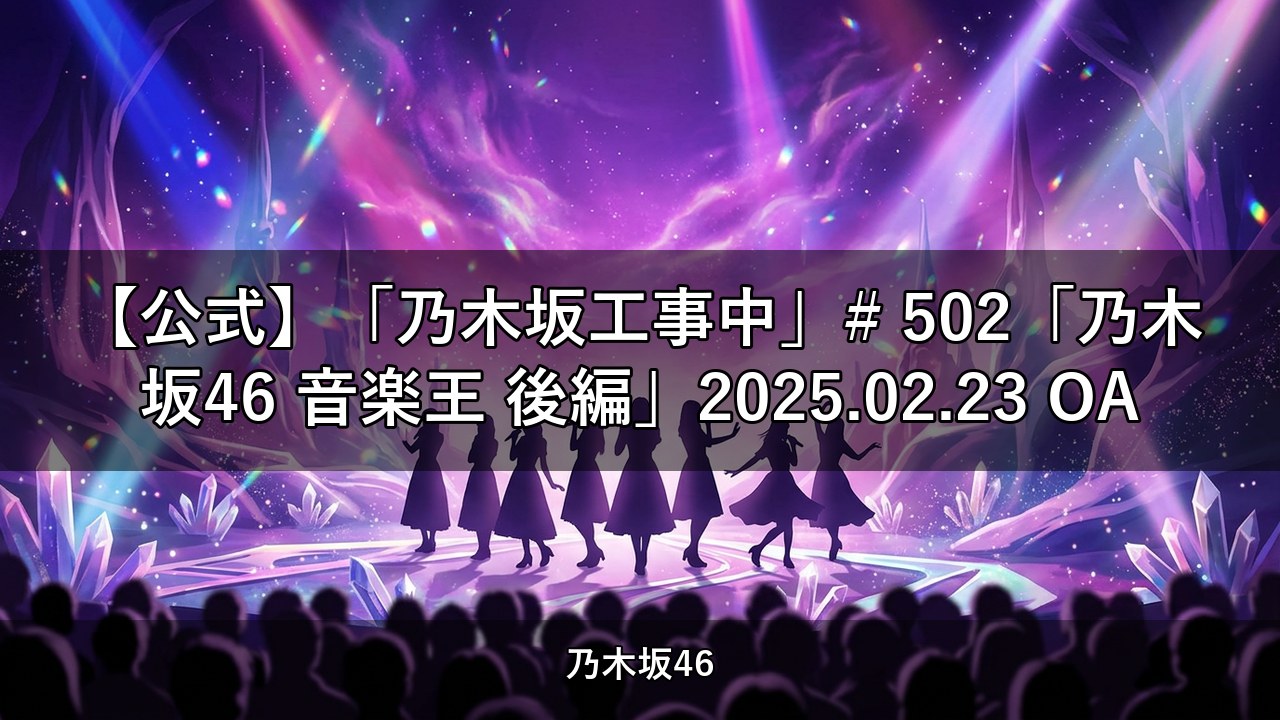 【公式】「乃木坂工事中」# 502「乃木坂46 音楽王 後編」2025.02.23 OA｜与田祐希出演【乃木坂配信中】
