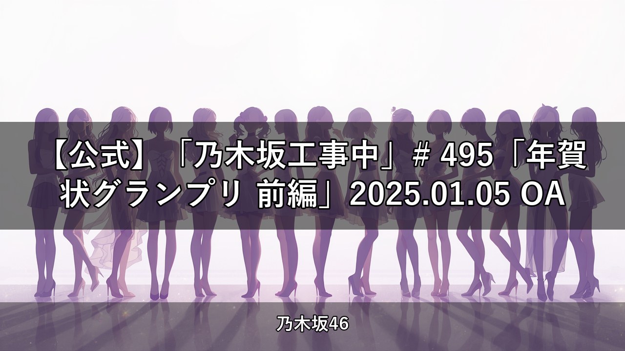 【公式】「乃木坂工事中」# 495「年賀状グランプリ 前編」2025.01.05 OA【乃木坂配信中】