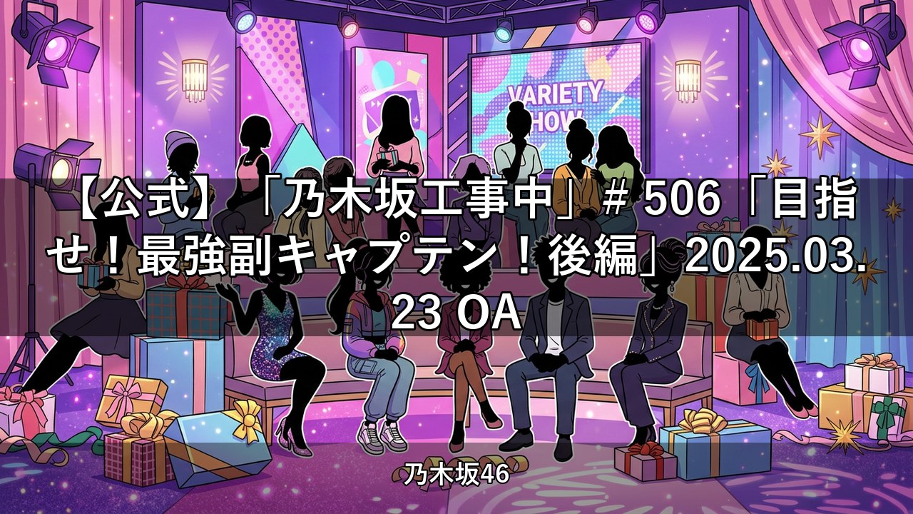 【公式】「乃木坂工事中」# 506「目指せ！最強副キャプテン！後編」2025.03.23 OA｜梅澤美波・菅原咲月出演【乃木坂配信中】
