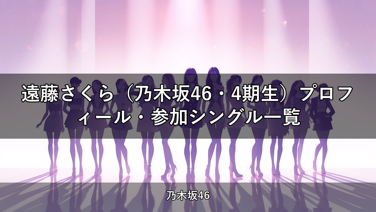 遠藤さくら（乃木坂46・4期生）プロフィール・参加シングル一覧