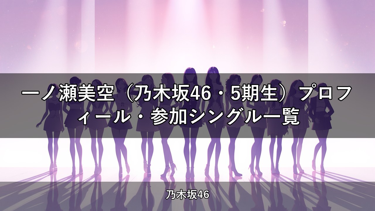 一ノ瀬美空（乃木坂46・5期生）プロフィール・参加シングル一覧