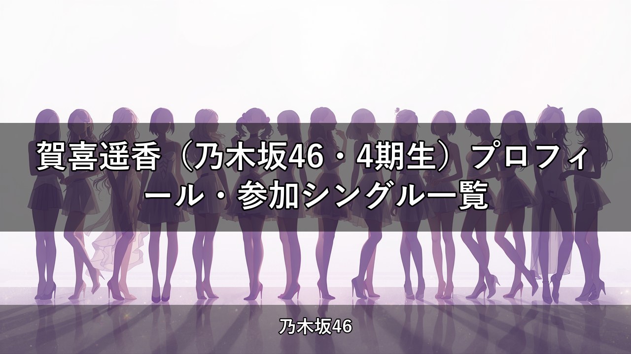 賀喜遥香（乃木坂46・4期生）プロフィール・参加シングル一覧
