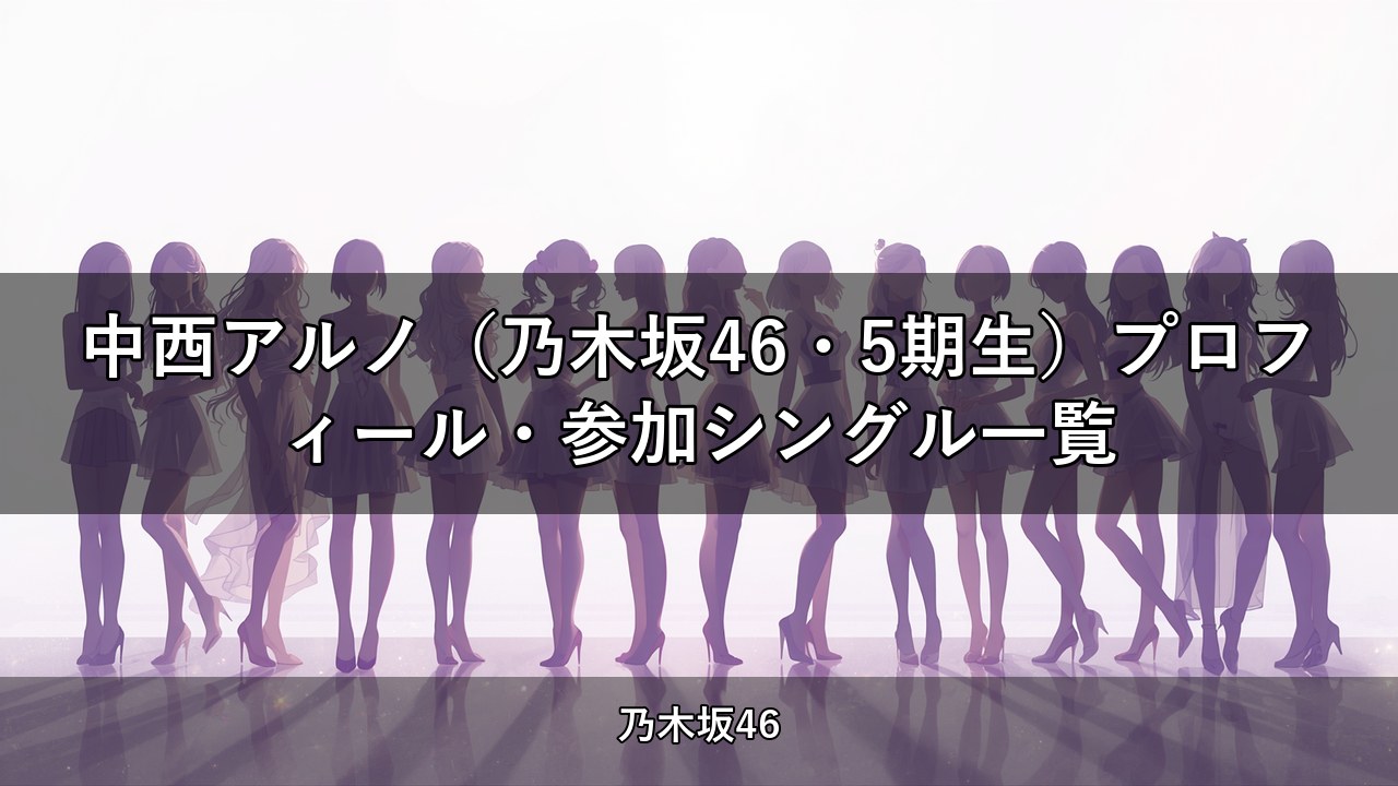 中西アルノ（乃木坂46・5期生）プロフィール・参加シングル一覧
